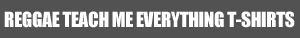 REGGAE TEACH ME EVERYTHING T-SHIRTS