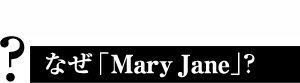 �Ȃ��uMary Jane�v�H